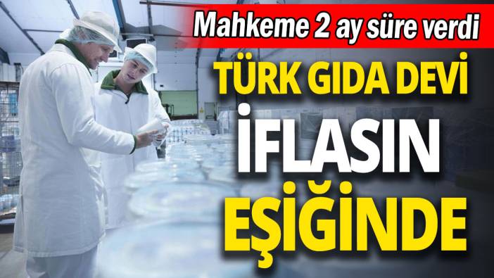 Türk gıda devi iflasın eşiğinde 'Mahkeme 2 ay süre verdi'