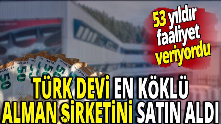 Türk devi en köklü Alman şirketini satın aldı '53 yıldır faaliyet gösteriyordu'