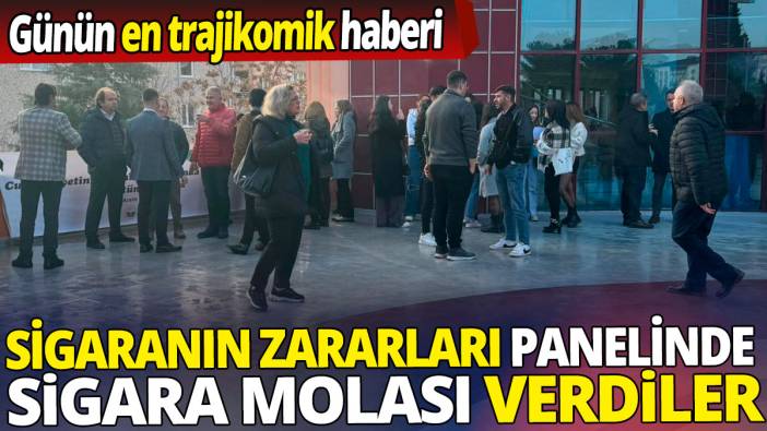 Sigaranın zararları panelinde sigara molası verdiler 'Günün en trajikomik haberi'