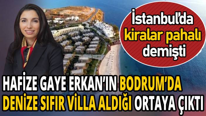 İstanbul'da kiralar pahalı demişti 'Hafize Gaye Erkan'ın Bodrum'da denize sıfır villa aldığı ortaya çıktı'