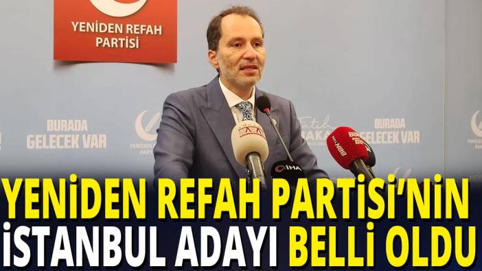 Yeniden Refah Partisi’nin İstanbul adayı belli oldu