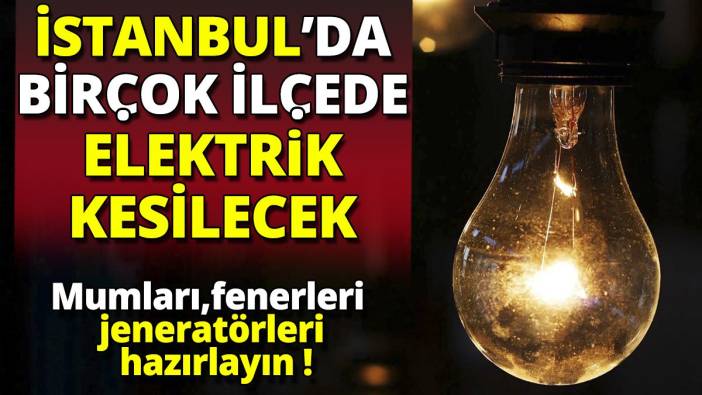 İstanbul'da birçok ilçede elektrik kesilecek 'Mumları fenerleri jeneratörleri hazırlayın'