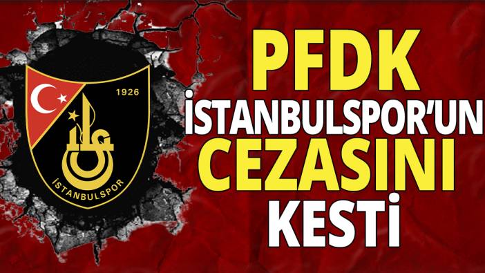 PFDK İstanbulspor’un cezasını kesti