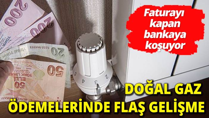 Doğal gaz ödemelerinde son dakika gelişmesi Faturayı kapan bankaya koşuyor