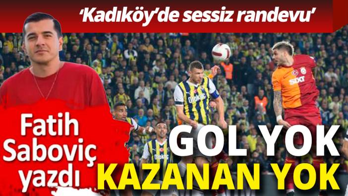 Gol yok kazanan yok Kadıköy'de sessiz randevu