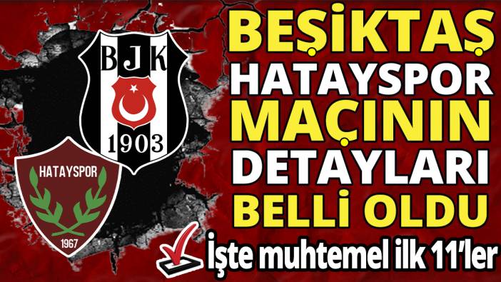 Beşiktaş Hatayspor maçının detayları belli oldu ‘İşte muhtemel ilk 11’ler’