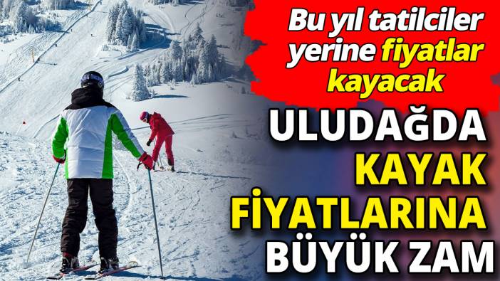Uludağ’da kayak fiyatlarına büyük zam 'Bu yıl tatilciler yerine fiyatlar kayacak'