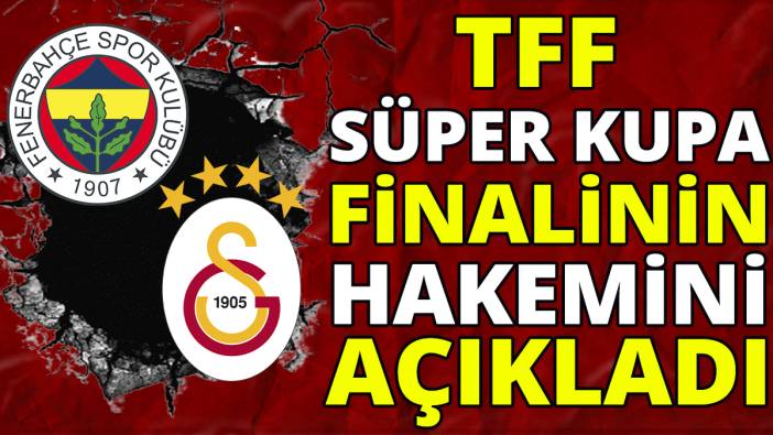 TFF Süper Kupa finalinin hakemini açıkladı