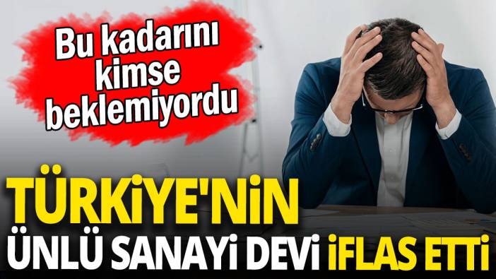 Türkiye'nin ünlü sanayi devi iflas etti 'Bu kadarını kimse beklemiyordu'
