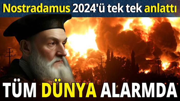 Nostradamus 2024'ü tek tek anlattı 'Tüm dünya alarmda'