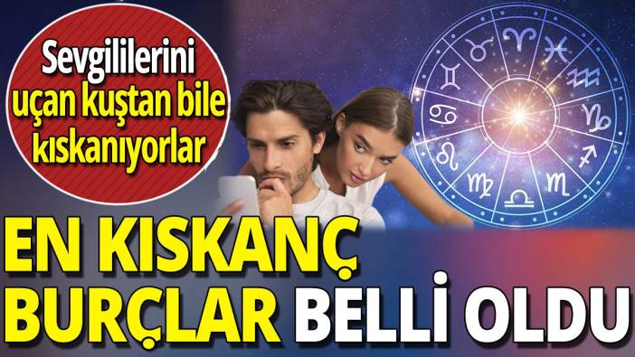 En kıskanç burçlar belli oldu 'Sevgililerini uçan kuştan bile kıskanıyorlar'