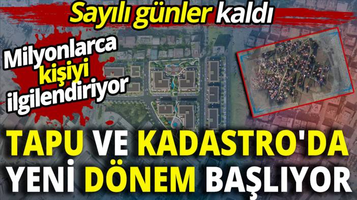 Tapu ve Kadastro'da yeni dönem başlıyor 'Sayılı günler kaldı'