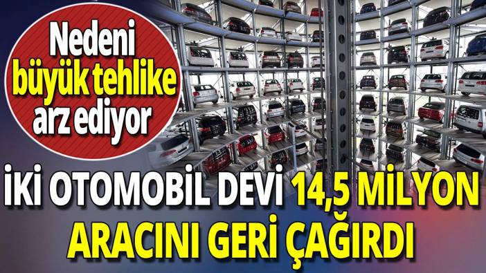 İki otomobil devi 14,5 milyon aracını geri çağırdı ' Nedeni büyük tehlike arz ediyor'