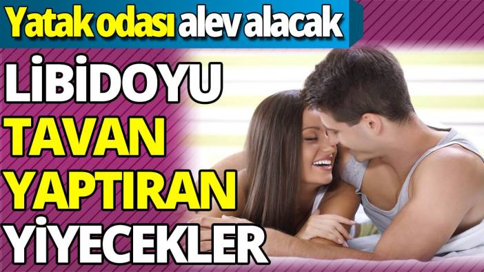 Libidoyu tavan yaptıran yiyecekler 'Yatak odası alev alacak'