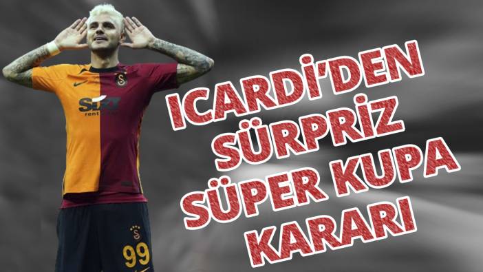 Icardi’den sürpriz Süper Kupa kararı
