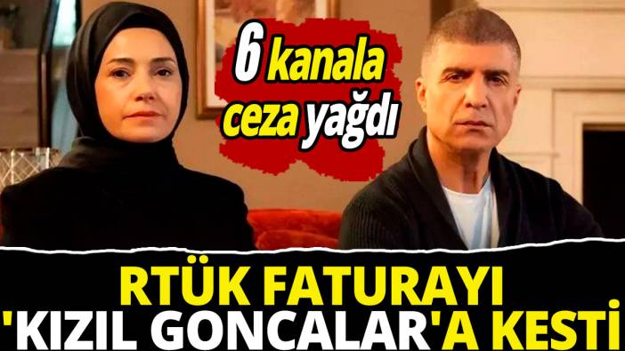 RTÜK faturayı 'Kızıl Goncalar'a kesti  '6 kanala ceza yağdı'