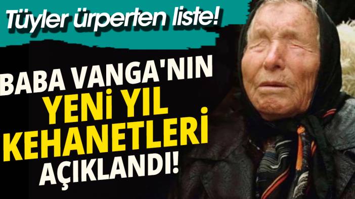 Baba Vanga'nın yeni yıl kehanetleri açıklandı 'Tüyler ürperten liste