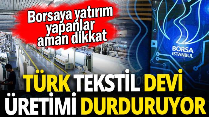 Türk tekstil devi üretimi durduruyor 'Borsaya yatırım yapanlar aman dikkat'