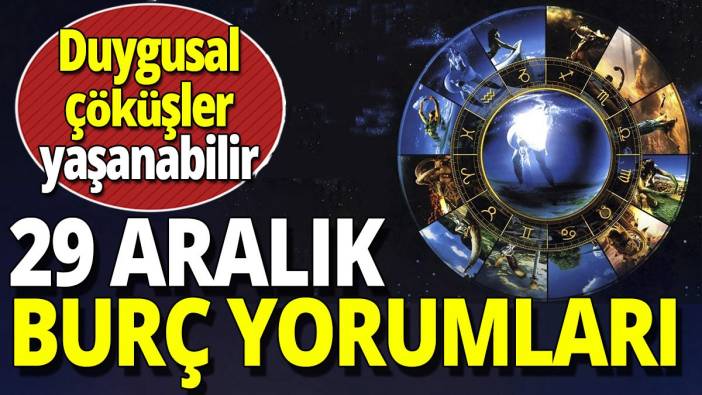 29 Aralık burç yorumları 'Duygusal çöküşler yaşanabilir'
