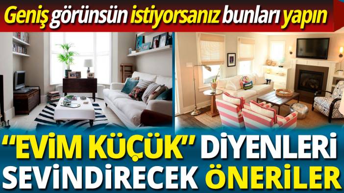 Evim küçük diyenleri sevindirecek öneriler  'Geniş görünsün istiyorsanız bunları yapın'