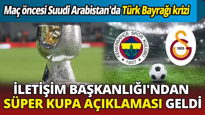 Maç öncesi Suudi Arabistan'da Türk Bayrağı krizi İletişim Başkanlığı'ndan Süper Kupa açıklaması geldi