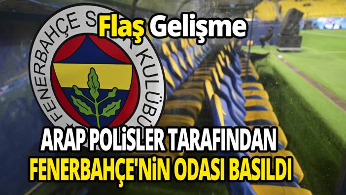 Flaş Gelişme Arap polisler tarafından Fenerbahçe'nin odası basıldı