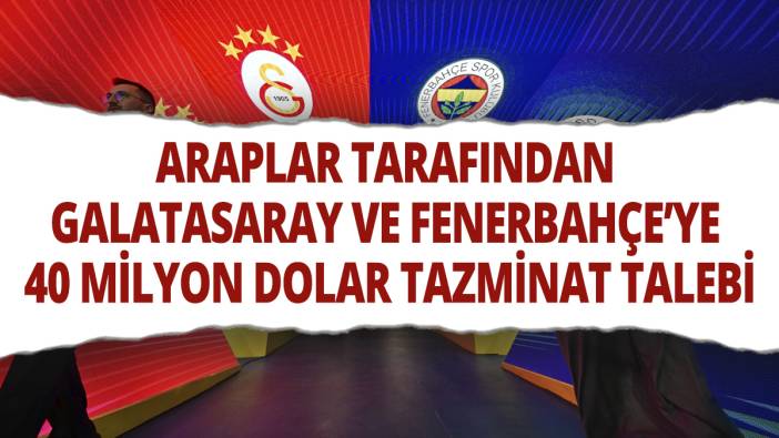 Araplar tarafından Galatasaray ve Fenerbahçe'ye 40 milyon dolar tazminat talebi