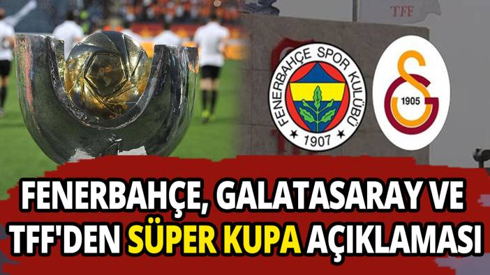 Fenerbahçe Galatasaray ve TFF'den Süper Kupa açıklaması