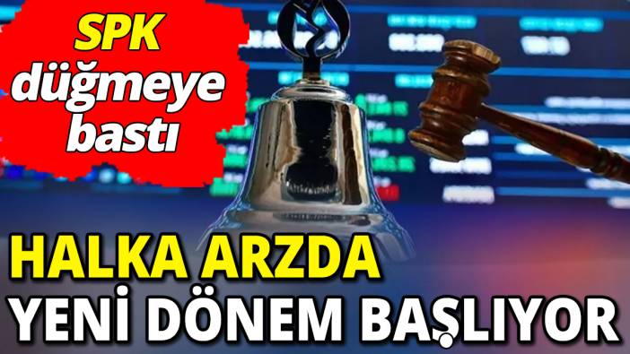 Halka arzda yeni dönem başlıyor 'SPK düğmeye bastı'