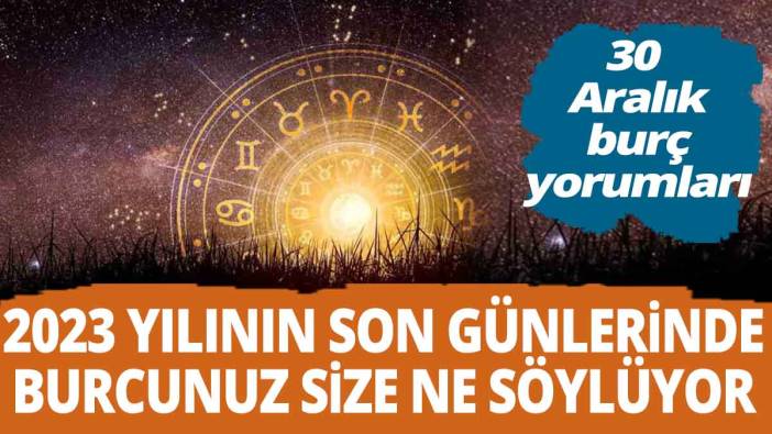 30 Aralık burç yorumları '2023 yılının son günlerinde burcunuz size ne söylüyor'