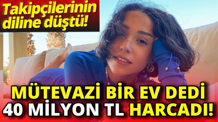 Mütevazi bir ev dedi 40 Milyon TL harcadı 'Takipçilerinin diline düştü