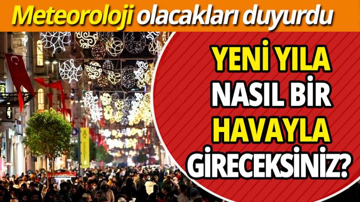 Yeni yıla nasıl bir havayla gireceksiniz? Meteoroloji olacakları duyurdu