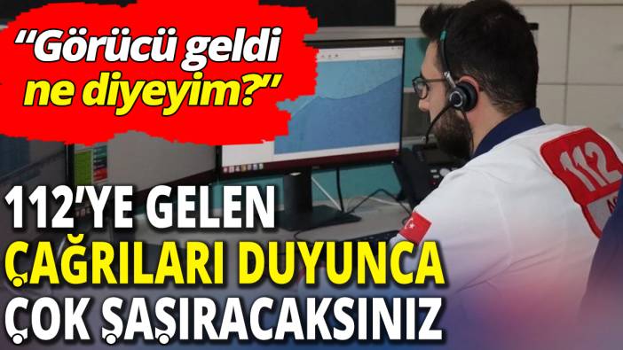 112’ye gelen acil çağrıları duyunca gülmekten karnınıza ağrı girecek