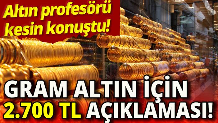 Altın profesörü kesin konuştu 'Gram altın için 2.700 TL açıklaması'