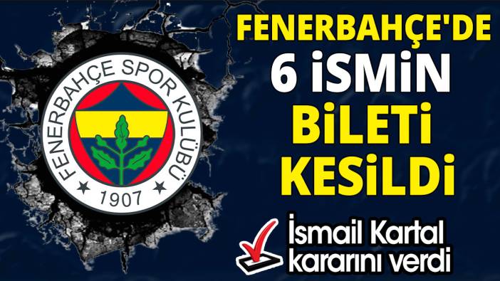 Fenerbahçe'de 6 ismin bileti kesildi 'İsmail Kartal kararını verdi'
