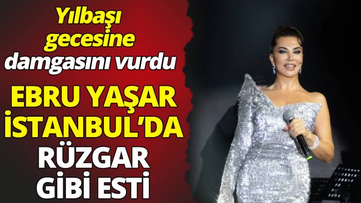 Ebru Yaşar İstanbul’da rüzgar gibi esti 'Yılbaşı gecesine damgasını vurdu'