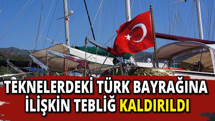 Teknelerdeki Türk Bayrağına ilişkin tebliğ kaldırıldı