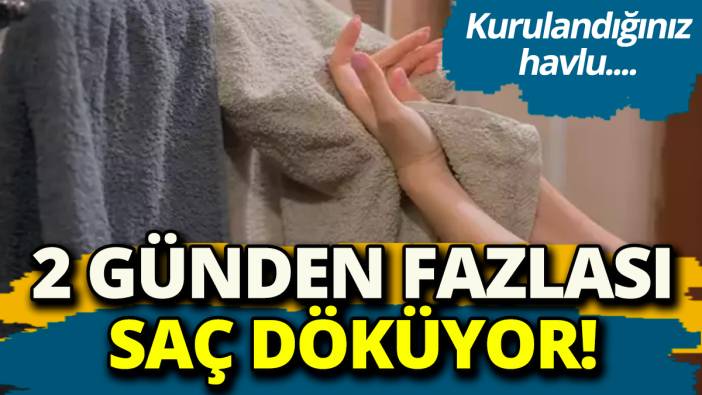 2 günden fazlası saç döküyor 'Kurulandığınız havlu...'