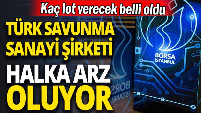 Türk savunma sanayi şirketi halka arz oluyor 'Kaç lot verecek belli oldu'