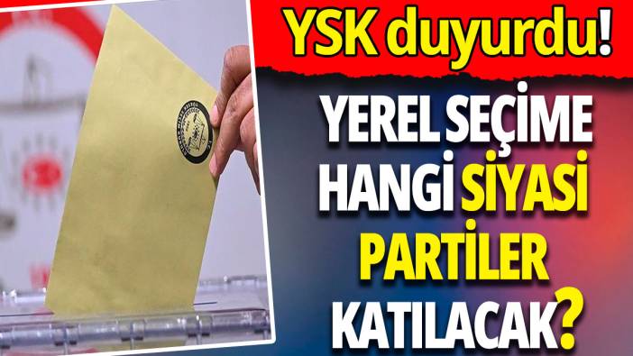 YSK  yerel seçimlere katılacak siyasi partileri açıkladı