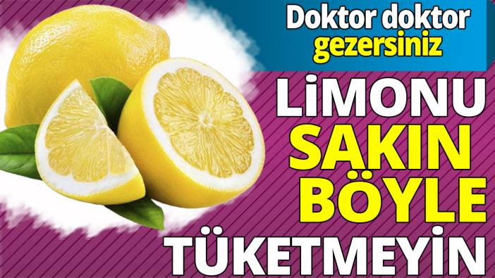 Limonu sakın böyle tüketmeyin ‘Doktor doktor dolaşırsınız’