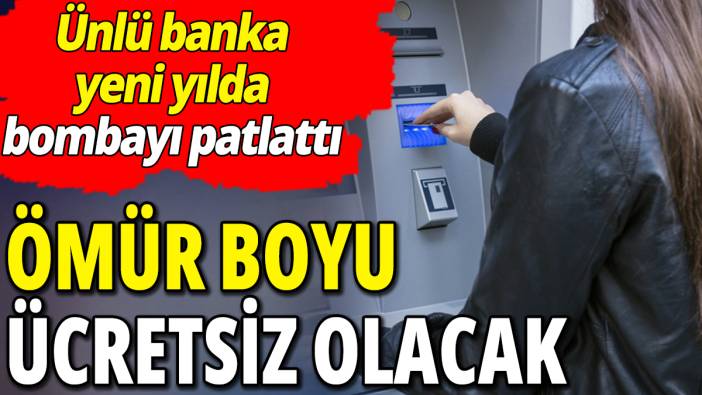 Ömür boyu ücretsiz olacak 'Ünlü banka yeni yılda bombayı patlattı'