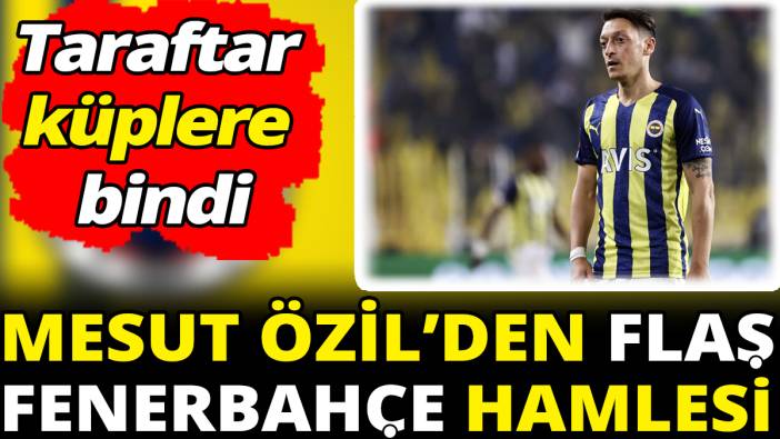 Mesut Özil’den flaş Fenerbahçe hamlesi ‘Taraftar küplere bindi’