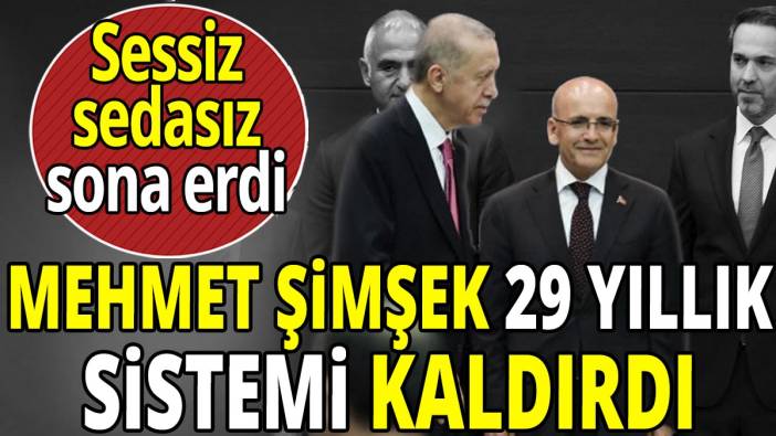 Mehmet Şimşek 29 yıllık sistemi kaldırdı 'Sessiz sedasız sona erdi'