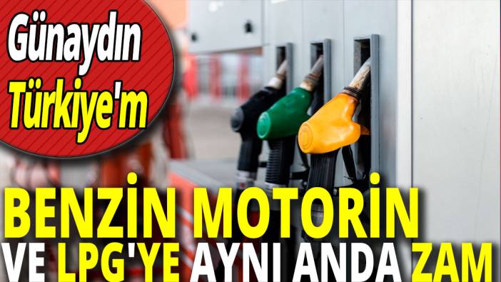 Benzin motorin ve LPG'ye aynı anda zam 'Günaydın Türkiye'm'