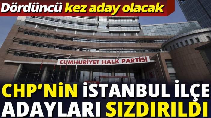 CHP'nin İstanbul ilçe adayları sızdırıldı 'Dördüncü kez aday gösterilecek'