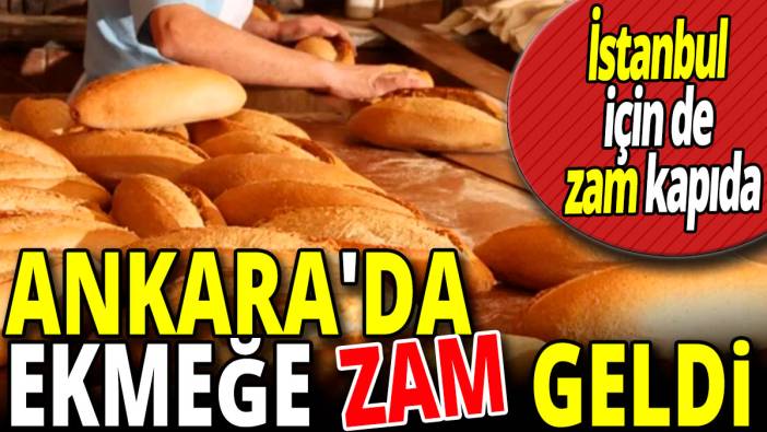 Ankara'da ekmeğe zam geldi 'İstanbul için de zam kapıda'