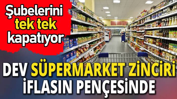 Dev süpermarket zinciri iflasın eşiğinde 'Şubelerini tek tek kapatıyor'
