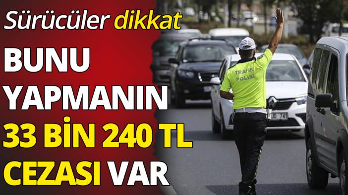 Sürücüler dikkat Bunu yapmanın 33 Bin 240 TL cezası var