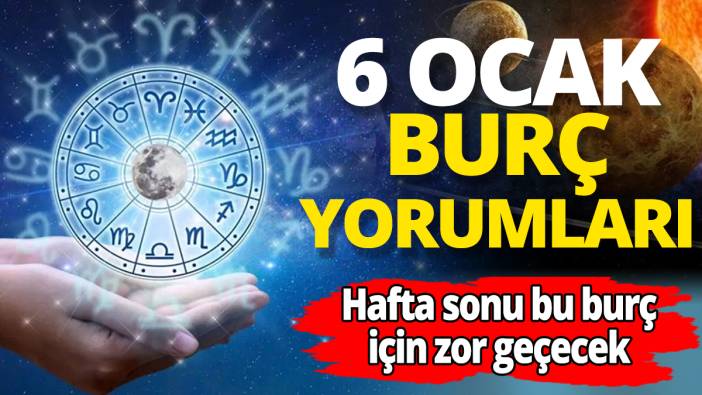 6 Ocak burç yorumları 'Hafta sonu bu burç için zor geçecek'